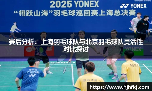 赛后分析：上海羽毛球队与北京羽毛球队灵活性对比探讨