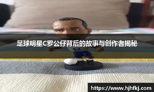 足球明星C罗公仔背后的故事与创作者揭秘